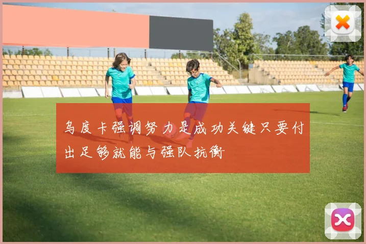 乌度卡强调努力是成功关键只要付出足够就能与强队抗衡