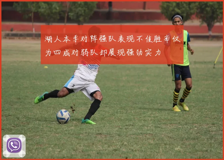 湖人本季对阵强队表现不佳胜率仅为四成对弱队却展现强劲实力