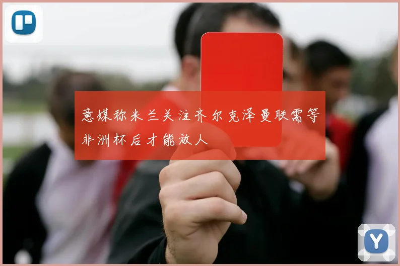 意媒称米兰关注齐尔克泽曼联需等非洲杯后才能放人