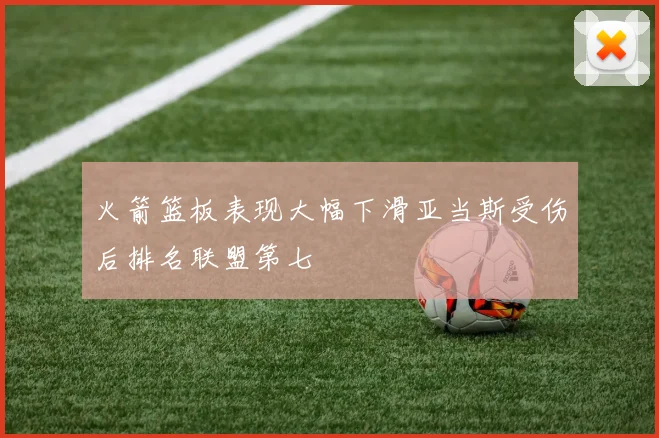 火箭篮板表现大幅下滑亚当斯受伤后排名联盟第七