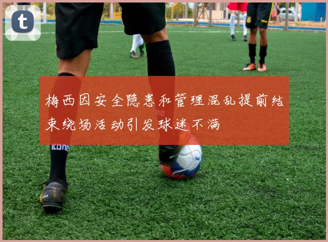 梅西因安全隐患和管理混乱提前结束绕场活动引发球迷不满