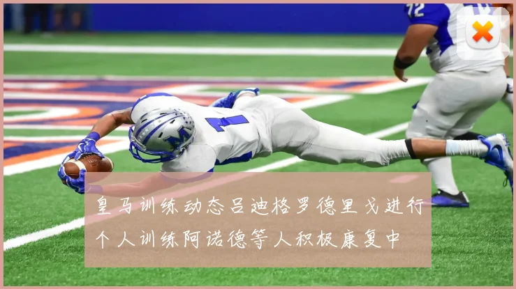 皇马训练动态吕迪格罗德里戈进行个人训练阿诺德等人积极康复中