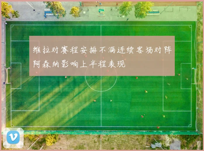 维拉对赛程安排不满连续客场对阵阿森纳影响上半程表现