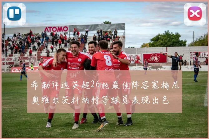 希勒评选英超26轮最佳阵容塞梅尼奥维尔茨科纳特等球员表现出色