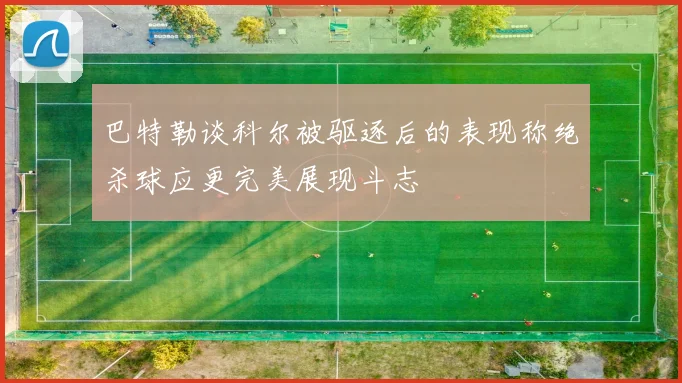 巴特勒谈科尔被驱逐后的表现称绝杀球应更完美展现斗志