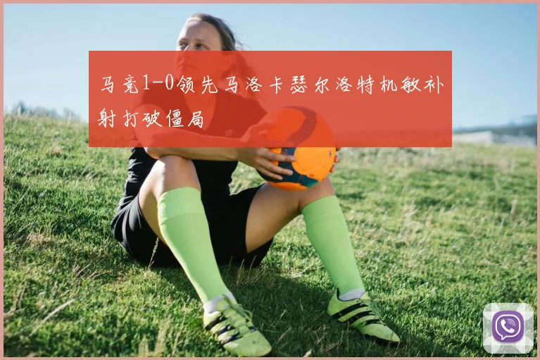 马竞1-0领先马洛卡瑟尔洛特机敏补射打破僵局