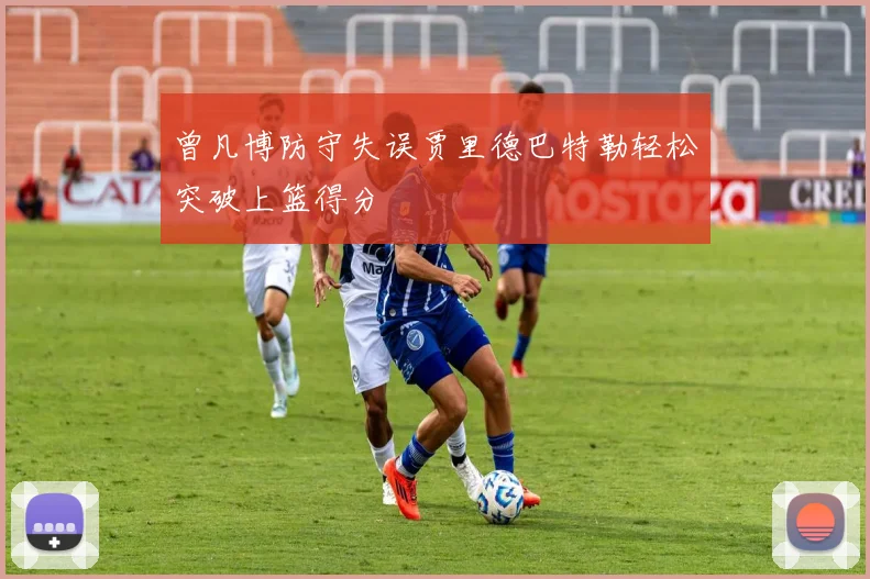 曾凡博防守失误贾里德巴特勒轻松突破上篮得分