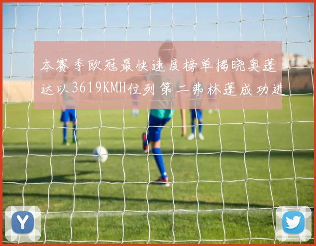 本赛季欧冠最快速度榜单揭晓奥蓬达以3619KMH位列第二弗林蓬成功进军前十
