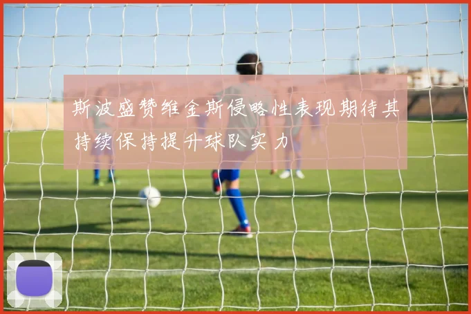 斯波盛赞维金斯侵略性表现期待其持续保持提升球队实力